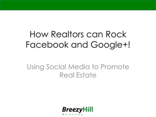 How Realtors can Rock
Facebook and Google+!
Using Social Media to Promote
Real Estate
 