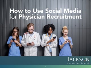 How to Use Social Media
for Physician Recruitment
1
 