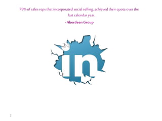 79% of sales reps that incorporated social selling, achieved their quota over the
last calendar year.
- Aberdeen Group

2

 