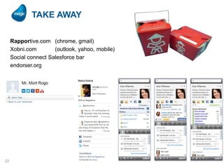 TAKE AWAY
Rapportive.com (chrome, gmail)
Xobni.com
(outlook, yahoo, mobile)
Social connect Salesforce bar
endorser.org

22

 