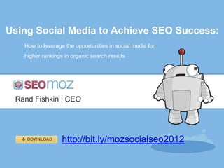 Using Social Media to Achieve SEO Success:
   How to leverage the opportunities in social media for
   higher rankings in organic search results




 Rand Fishkin | CEO




                  http://bit.ly/mozsocialseo2012
 