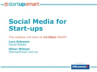 Social Media for Start-ups This webinar will start at 12:30pm AEDST Lara SolomonSocial Rabbit Oliver MilmanStartupSmart.com.au 
