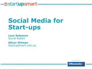 Social Media for
Start-ups
Lara Solomon
Social Rabbit
Oliver Milman
StartupSmart.com.au




                      Sponsored by:
 