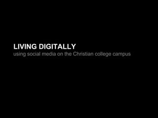 LIVING DIGITALLY using social media on the Christian college campus 