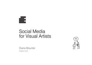 Social Media
for Visual Artists
Diana Mounter
29 March 2010
 
