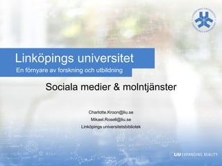 Linköpings universitet
En förnyare av forskning och utbildning

Sociala medier & molntjänster
Charlotte.Kroon@liu.se
Mikael.Rosell@liu.se
Linköpings universitetsbibliotek

 