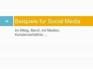 Im Alltag, Beruf, mit Medien, Kundenverhältnis …Beispiele für Social Media 14