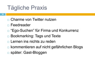 Tägliche PraxisCharme von Twitter nutzenFeedreader“Ego-Suchen” für Firma und KonkurrenzBookmarking: Tags und TexteLernen ins nichts zu redenkommentieren auf nicht gefährlichen Blogsspäter: Gast-Bloggen55