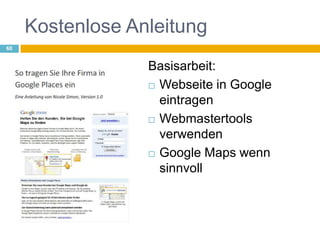Kostenlose AnleitungBasisarbeit: Webseite in Google eintragenWebmastertools verwendenGoogle Maps wenn sinnvoll60