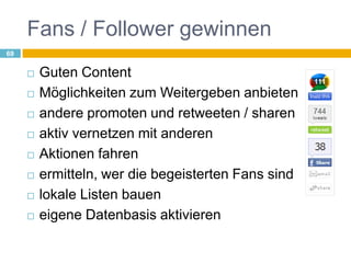 Fans / Follower gewinnenGuten ContentMöglichkeiten zum Weitergeben anbietenandere promoten und retweeten / sharenaktiv vernetzen mit anderenAktionen fahrenermitteln, wer die begeisterten Fans sindlokale Listen baueneigene Datenbasis aktivieren69