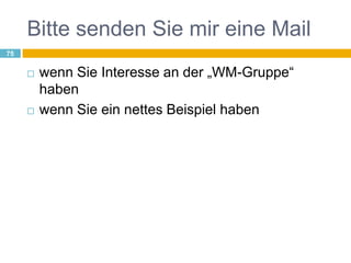 Bitte senden Sie mir eine Mailwenn Sie Interesse an der „WM-Gruppe“ habenwenn Sie ein nettes Beispiel haben75