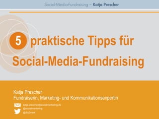 5 praktische Tipps für
Social-Media-Fundraising

Katja Prescher
Fundraiserin, Marketing- und Kommunikationsexpertin
    katja.prescher@sozialmarketing.de
    @sozialmarketing
    @SoZmark
 