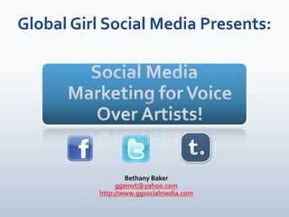 Global Girl Social Media Presents: Social Media Marketing for Voice Over Artists! Bethany Baker ggsmvt@yahoo.com http://www.ggsocialmedia.com 