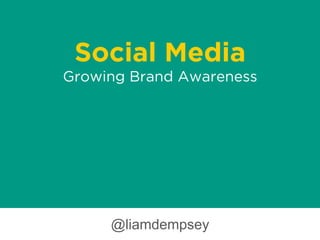 Social Media
Growing Brand Awareness
@liamdempsey
 