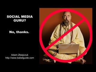 SOCIAL MEDIA
    GURU?


   No, thanks.




       Adam Zbiejczuk
http://www.babelguide.com
 