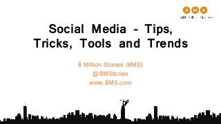 Social Media – Tips,
Tricks, Tools and Trends
8 Million Stories (8MS)
@8MStories
www.8MS.com
 