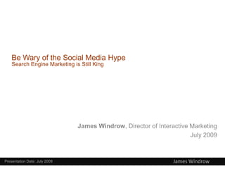 Be Wary of the Social Media Hype
    Search Engine Marketing is Still King




                               James Windrow, Director of Interactive Marketing
                                                                      July 2009



Presentation Date: July 2009                                   James Windrow
 