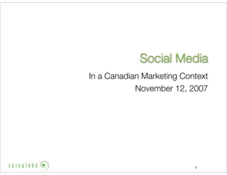 Social Media
In a Canadian Marketing Context
            November 12, 2007




                           1