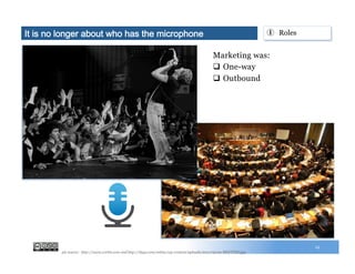 12
Marketing was:
q  One-way
q  Outbound
①  RolesIt is no longer about who has the microphone
pic source: http://www.corbis.com and http://ilays.com/online/wp-content/uploads/2011/09/un-MEETING.jpg
 