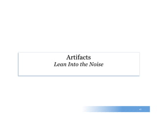 43
Artifacts
Lean Into the Noise
 