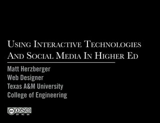 Using interactive technologies
and social Media in higher ed
Matt Herzberger
Web Designer
Texas A&M University
College of Engineering
