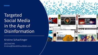 Targeted
Social Media
in the Age of
Disinformation
Kristine Schachinger
@SCHACHIN
Kristine@SitesWithoutWalls.com
 