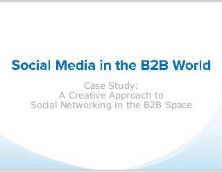 Case Study:
A Creative Approach to
Social Networking in the B2B Space
 