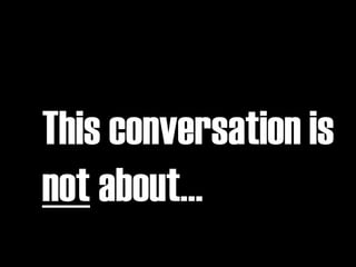 This conversation is
not about…