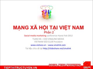 MẠNG XÃ HỘI TẠI VIỆT NAM  Phần 2 Social media marketing  conference Hanoi Feb 2012 TUAN HA – CEO VINALINK MEDIA  VIETNAM SEO CLUB President www.vietseo.vn  –  www.vinalink.com   Tài liệu chia sẻ tại  http://slideshare.net/vinalink   