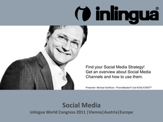Find your Social Media Strategy! Get an overview about Social Media Channels and how to use them. Presenter: Michael Kohlfürst - PromoMasters®and KOHLFÜRST® Social MediainlinguaWorld Congress2011 |Vienna|Austria|Europe 