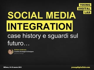 SOCIAL MEDIA
INTEGRATION
case history e sguardi sul
futuro…
  Giuliano Ambrosio
  Creative Strategist & Designer
  @Julius Design
 