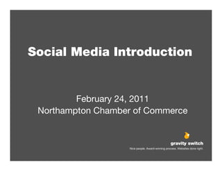 Social Media Introduction


         February 24, 2011
 Northampton Chamber of Commerce


                                                    gravity switch
                                                  gravity switch
                                                  gravity switch
                   Nice Nice people. Award-winning process. Websites done right.
                   Nicepeople. Award-winning process. Websites done right.
                         people. Award-winning process. Websites done right.
 