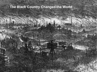 The Black Country Changed the World 
 