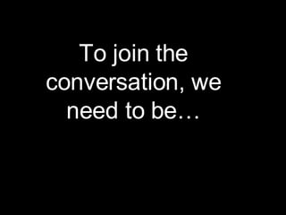 To join the conversation, we need to be… 