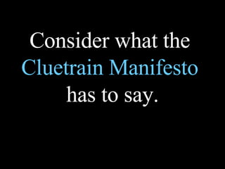 Consider what the  Cluetrain Manifesto  has to say. 