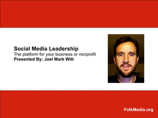 Social Media Leadership The platform for your business or nonprofit Presented By: Joel Mark Witt FolkMedia.org 