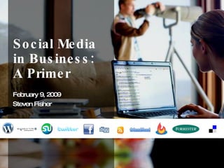 Social Media in Business: A Primer February 9, 2009 Steven Fisher 