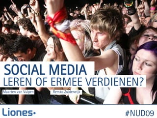 SOCIAL MEDIA
LEREN OF ERMEE VERDIENEN?
Maarten van Vulpen   Remko Zuiderwijk




                                        #NUD09
 