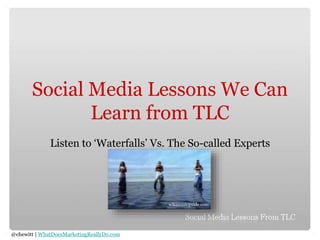 @chewitt | WhatDoesMarketingReallyDo.com
Social Media Lessons We Can
Learn from TLC
Listen to ‘Waterfalls’ Vs. The So-called Experts
wikimusicguide.com
 