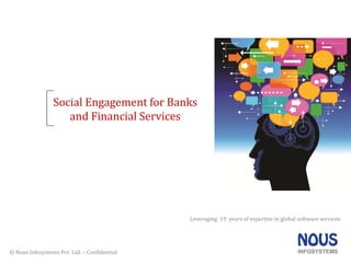 © Nous Infosystems Pvt. Ltd. – Confidential© Nous Infosystems Pvt. Ltd. – Confidential
Social Engagement for Banks
and Financial Services
Leveraging 19 years of expertise in global software services
 