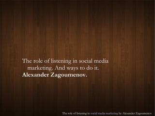 The role of listening in social media marketing. And ways to do it. Alexander Zagoumenov. 