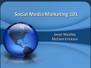 Social Media Marketing 101 Jevan Woolley McCann Erickson 