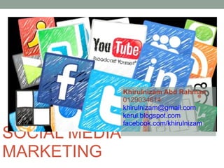 SOCIAL MEDIA MARKETING Khirulnizam Abd Rahman 0129034614 [email_address] kerul.blogspot.com facebook.com/khirulnizam 