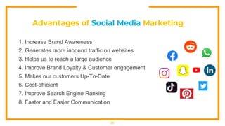 Advantages of Social Media Marketing
1. Increase Brand Awareness
2. Generates more inbound traffic on websites
3. Helps us to reach a large audience
4. Improve Brand Loyalty & Customer engagement
5. Makes our customers Up-To-Date
6. Cost-efficient
7. Improve Search Engine Ranking
8. Faster and Easier Communication
25
 