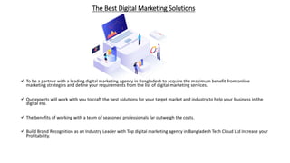 The Best Digital Marketing Solutions
 To be a partner with a leading digital marketing agency in Bangladesh to acquire th...
