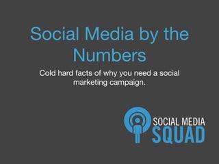 Social Media by the
     Numbers
 Cold hard facts of why you need a social
          marketing campaign.
 