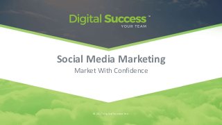 Social Media Marketing
Market With Confidence
© 2017 Digital Success Inc.
 