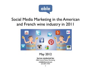 Social Media Marketing in the American
  and French wine industry in 2011




                 May 2012
              Survey conducted by:
             ABLE Social Media Marketing
                info@ablesocial.com
                    212 873 1974
                          1
 