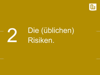 2

Die (üblichen)
Risiken.

 