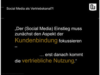 Social Media als Vertriebskanal?!

„Der (Social Media) Einstieg muss
zunächst den Aspekt der

Kundenbindung fokussieren
–
… erst danach kommt
die vertriebliche Nutzung.“
Quelle: Studie Pricewaterhouse Coopers

 
